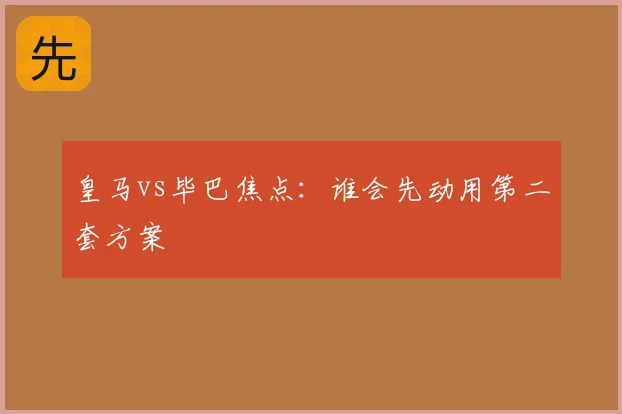 皇马vs毕巴焦点：谁会先动用第二套方案