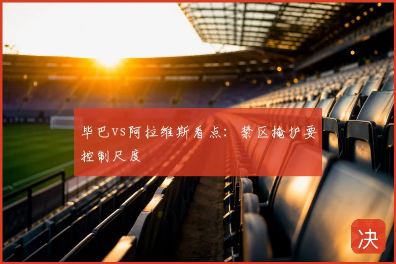 毕巴vs阿拉维斯看点：禁区掩护要控制尺度