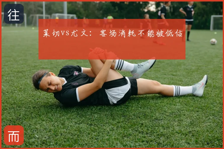 莱切vs尤文：客场消耗不能被低估