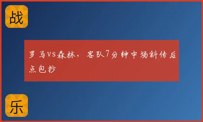 罗马vs森林，客队7分钟中场斜传后点包抄