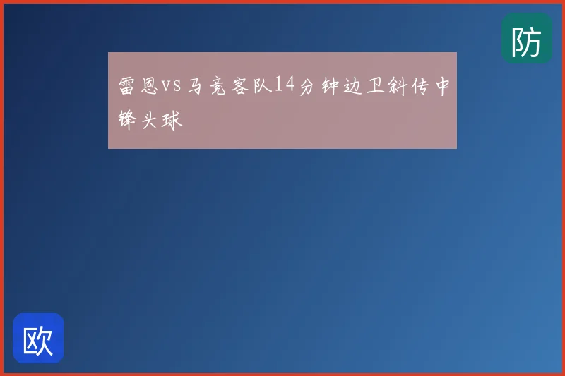 雷恩vs马竞客队14分钟边卫斜传中锋头球