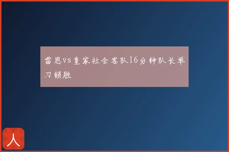 雷恩vs皇家社会客队16分钟队长单刀锁胜