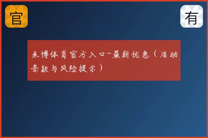 米博体育官方入口-最新优惠（活动条款与风险提示）