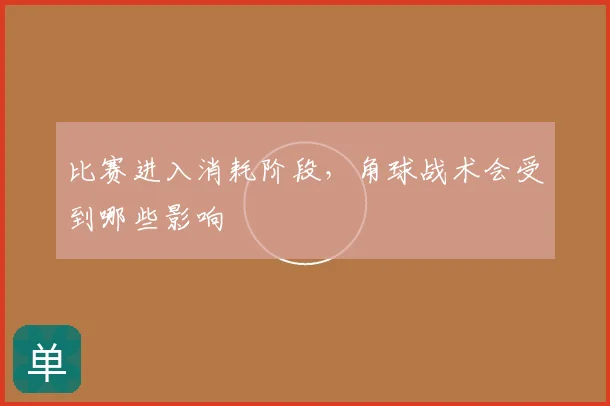 比赛进入消耗阶段，角球战术会受到哪些影响