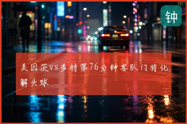 美因茨vs多特第76分钟客队门将化解头球
