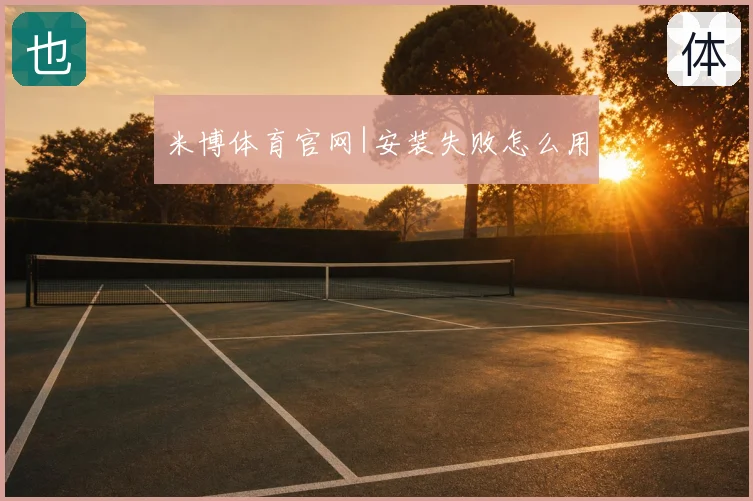 米博体育官网|安装失败怎么用