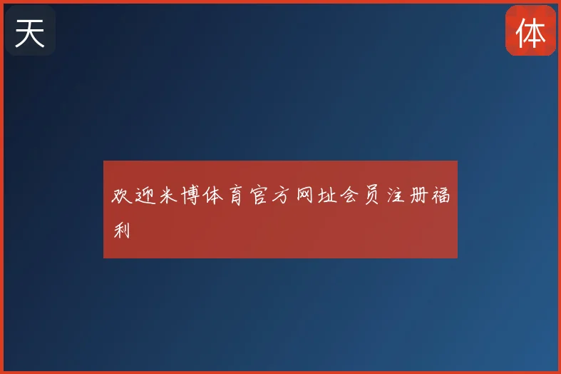 欢迎米博体育官方网址会员注册福利