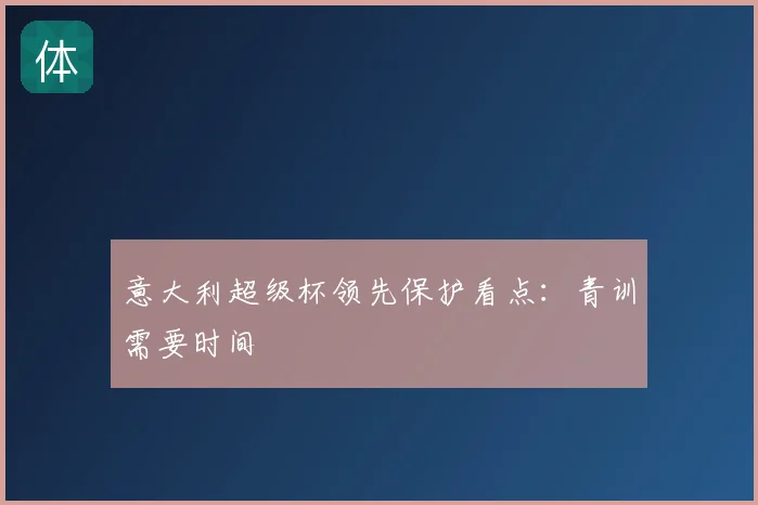 意大利超级杯领先保护看点:青训需要时间